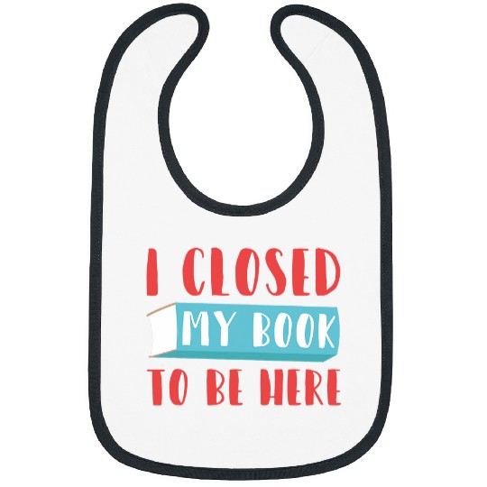 Book Fun I Closed My Book To Be Here Funny Book Lover Librarian Bibs