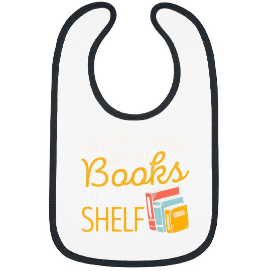 Book Fun When I Think About Books I Touch My Shelf Book Lover Reading Bibs