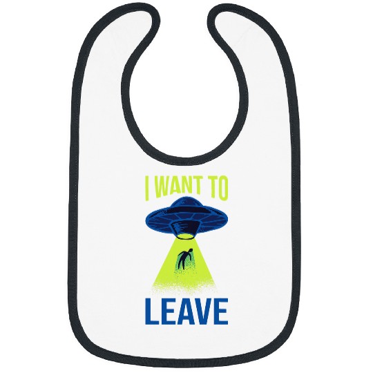 Aliens UFO I Want To Leave Funny Alien Believers UFO Spaceship Area 51 32 Bibs