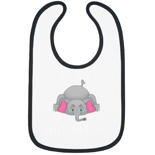 Elephant Pet I ll get over it just need to be dramatic fir Bibs