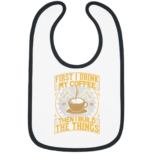 Coffee Fun First I Drink Coffee Then I Build Things Woodworking 3 Bibs