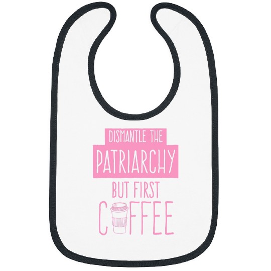 Coffee Fun Dismantle The Patriarchy But First Coffee Funny Trendy Cute Bibs
