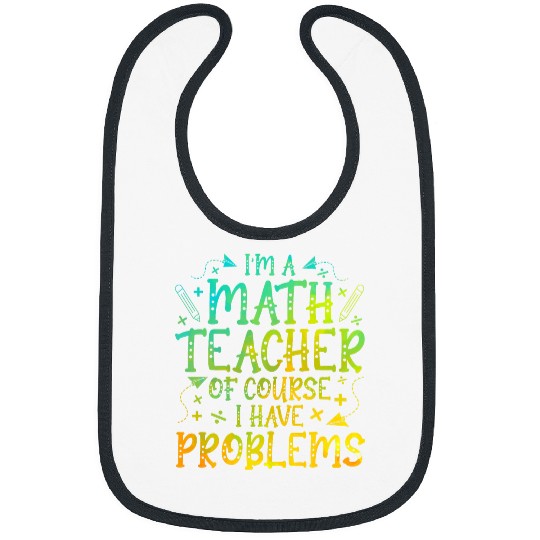 Im A Math Teacher Of Course I Have Problems Math Teacher Bibs