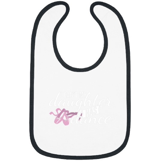 I cant my daughter has dance proud teen girls mom ballet Bibs