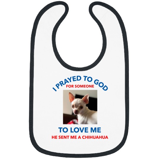 I Prayed To God For Someone To Love Me He Sent A Chihuahua Bibs