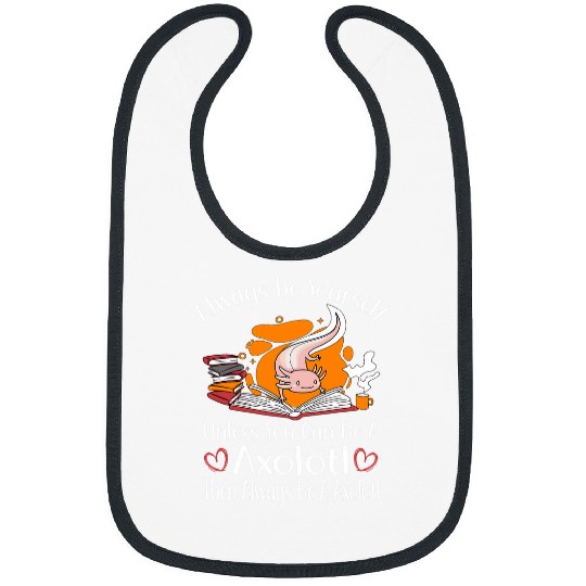 Always Be Yourself Unless You Can Be A Book Lover Axolotls Bibs