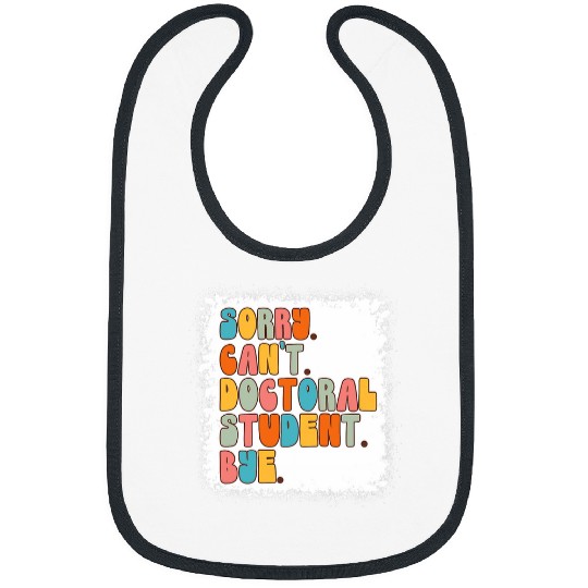Sorry Cant Doctoral Student Bye PhD Graduation Bleached Bibs