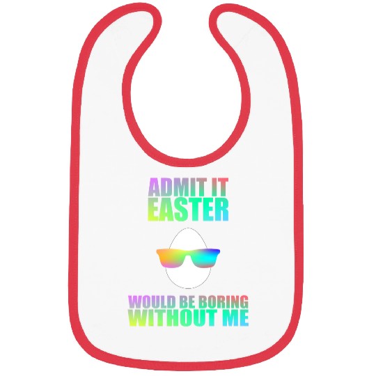 Admit It Easter Would Be Boring Without Me Easter Egg Bibs