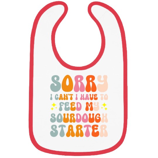 Sorry I Cant I Have To Feed My Sourdough Starter 5 Bibs