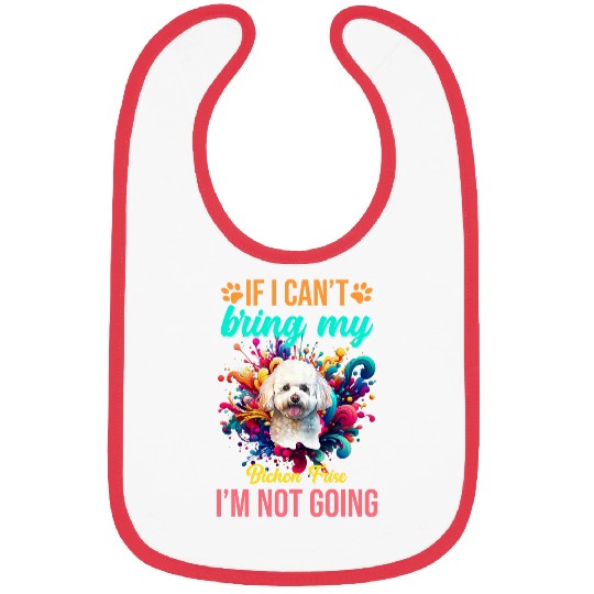 If I Cant Bring My Bichon Frise Im Not Going Priority Dog Bibs