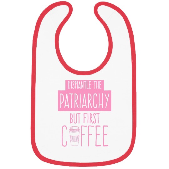 Coffee Fun Dismantle The Patriarchy But First Coffee Funny Trendy Cute Bibs