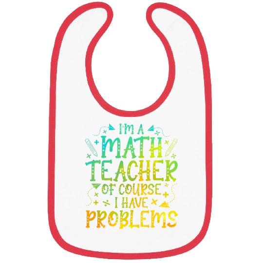 Im A Math Teacher Of Course I Have Problems Math Teacher Bibs