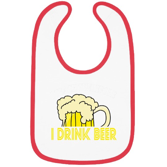 I Teach Therefore I Drink Beer Teacher Appreciation Drinking Bibs