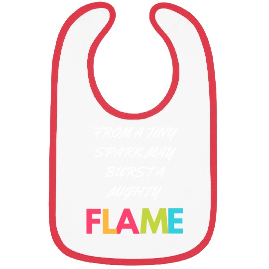 FROM A TINY SPARK MAY BURST A MIGHTY Bibs