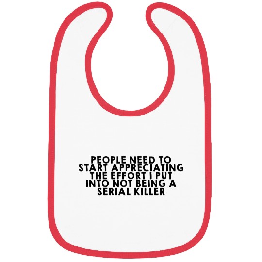 The Effort I Put Into Not Being A Serial Killer Bibs