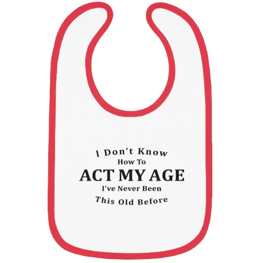 I Don't Know How To ACT My Age Bibs