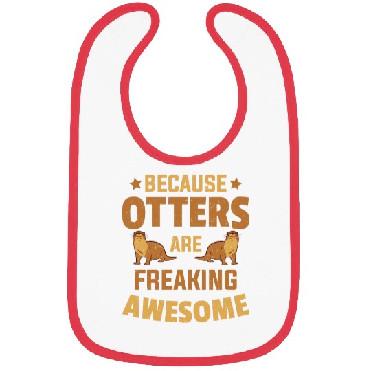 Beacuse Otters Are Freaking Awesome Otter Bibs