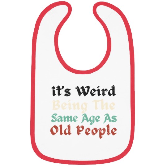 It's Weird Being The Same Age As Old People Funny Bibs