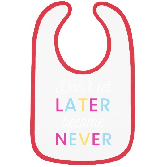Don't let later become never Bibs