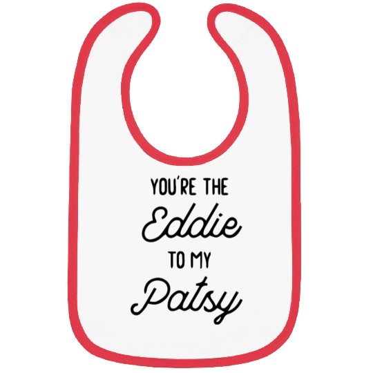 You re the Eddie to my Patsy Bibs