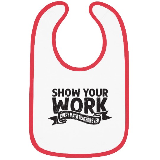 Show your work Every math teacher ever - math Bibs