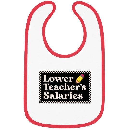 Lower teacher's salaries , teacher's gift Bibs