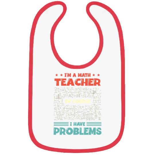I'm A Math Teacher Of Course I Have Problems Bibs