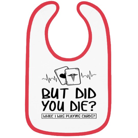 But did you die while I was playing cards Bibs F