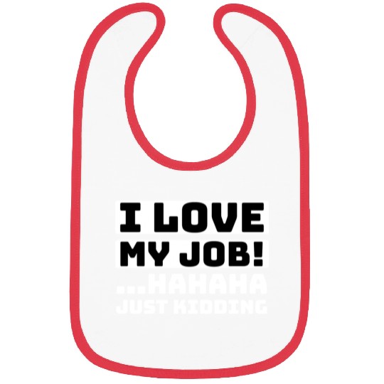 I love my job Hahaha just kidding Funny Humor Bibs