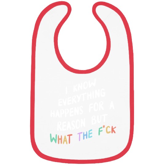 I Know Everything Happens For A Reason But Wtf Bibs