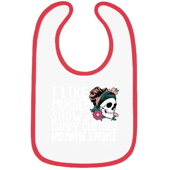 Funny I like murder shows comfy clothes and maybe Bibs
