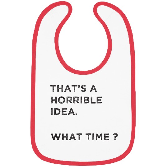 That's A Horrible Idea. What Time? Bibs