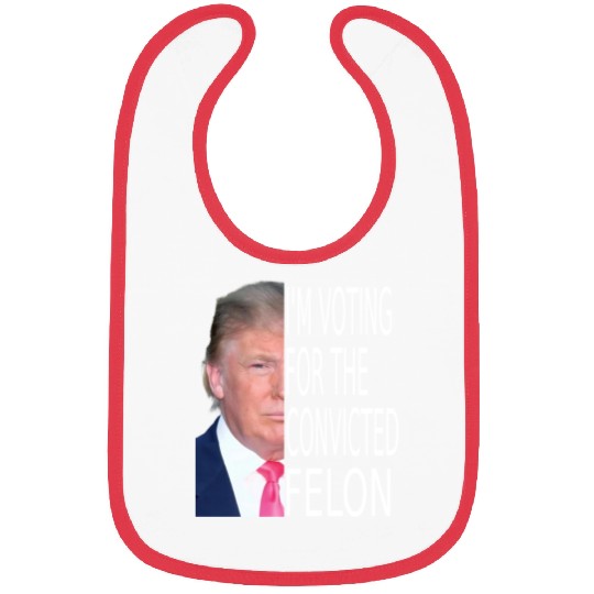 I'm Voting For The Convicted Felon Funny Pro Trump Bibs