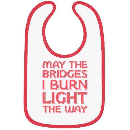 May The Bridges I Burn Light The Way Bibs