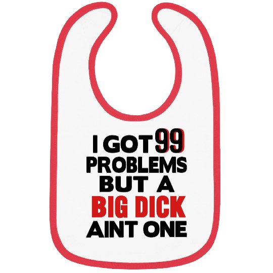 I GOT 99 PROBLEMS BUT A BIG DICK AIN'T ONE Bibs