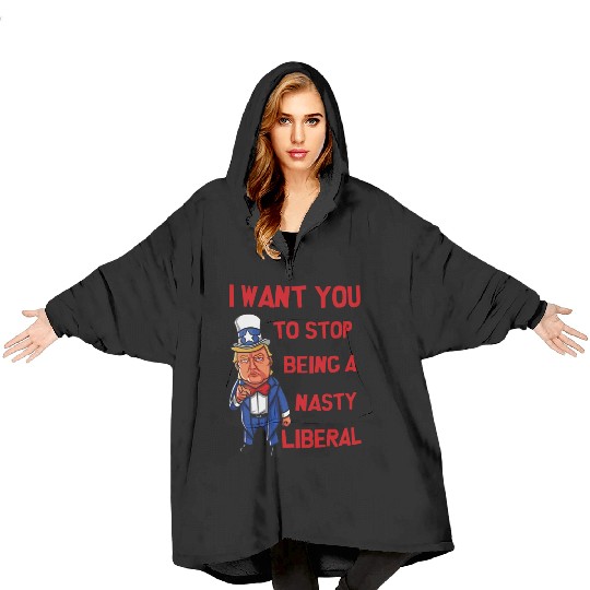 I Want You To Stop Being A Nasty Liberal Blanket Hoodies