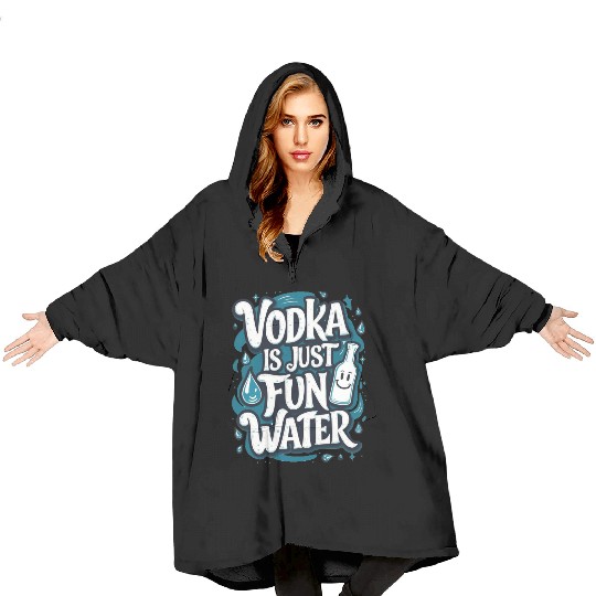 Vodka Is Just Fun Water – Funny Drinking Blanket Hoodies