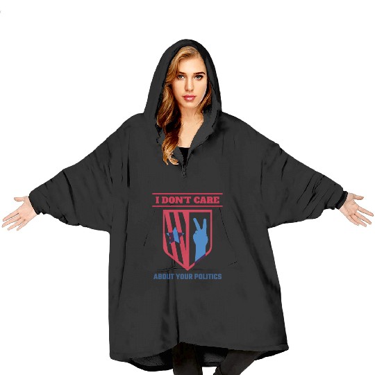 I DON'T CARE ABOUT YOUR POLITICS | ELECTION Blanket Hoodies