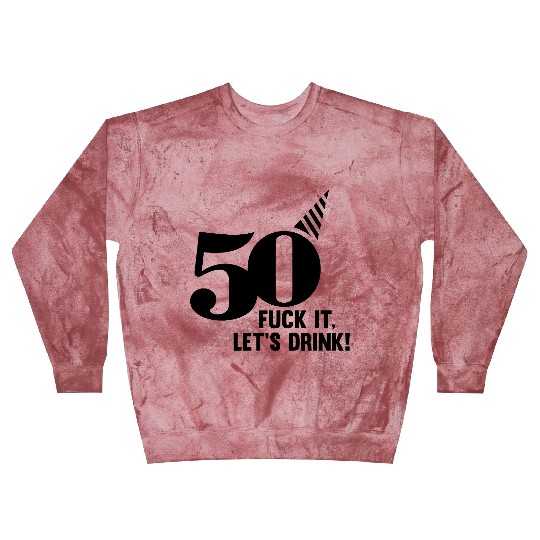 50 BIRTHDAY, FUCK IT LETS DRINK! Blast Sweatshirts