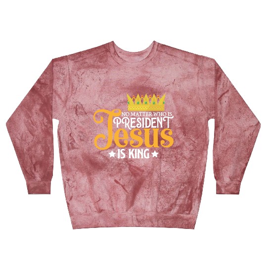 No Matter Who Is President Jesus Is King Blast Sweatshirts