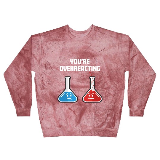 Funny You're Overreacting Sad and Angry Chemicals Blast Sweatshirts