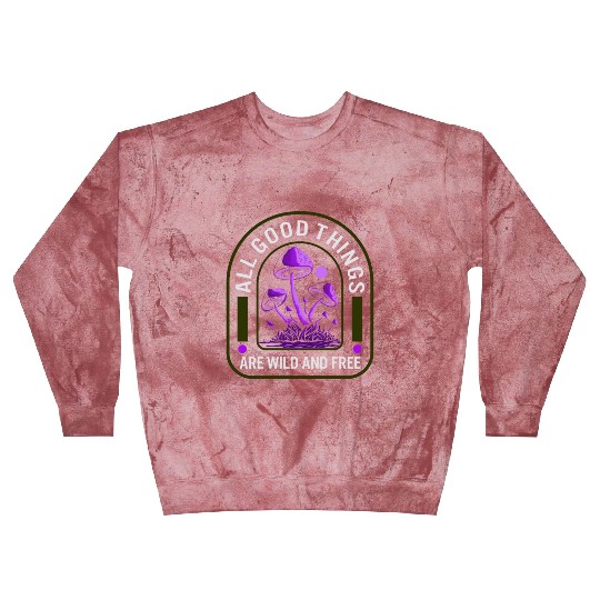 Fungi Blast Sweatshirts, All Good Things Are Wild And Free,