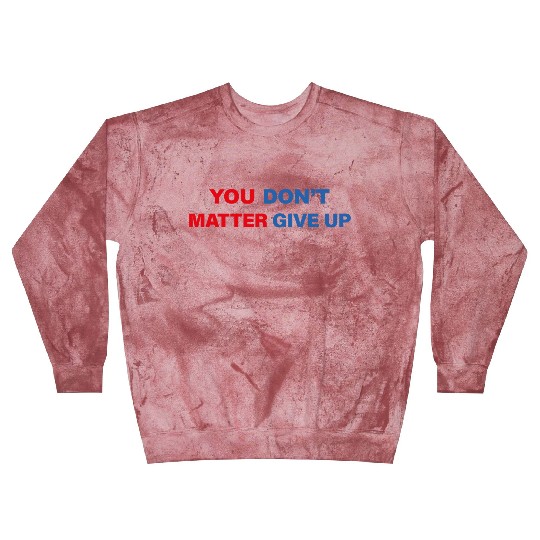You Matter Don't Give Up - You Dont Matter Give Up Blast Sweatshirts