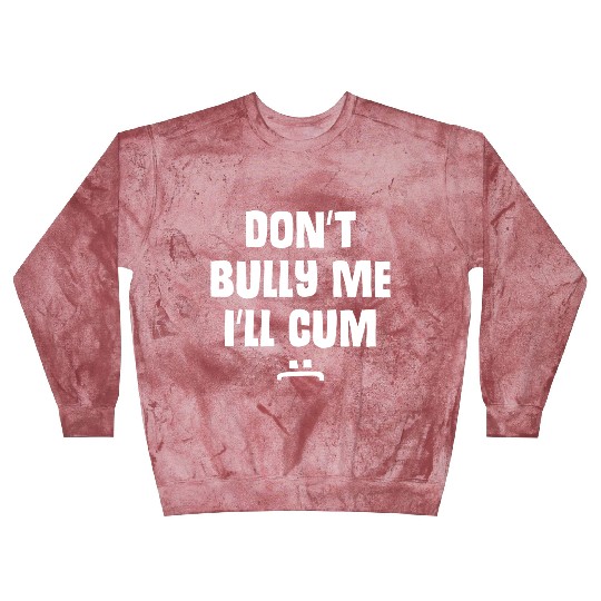 Don t Bully Me I ll Cum 1 1 Blast Sweatshirts