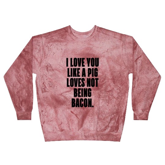 I LOVE YOU LIKE A PIG LOVES NOT BEING BACON Blast Sweatshirts