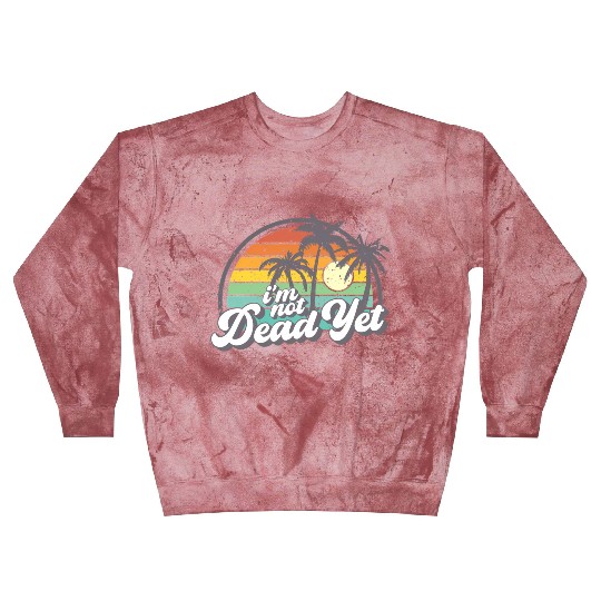 I'M Not Dead Yet Blast Sweatshirts