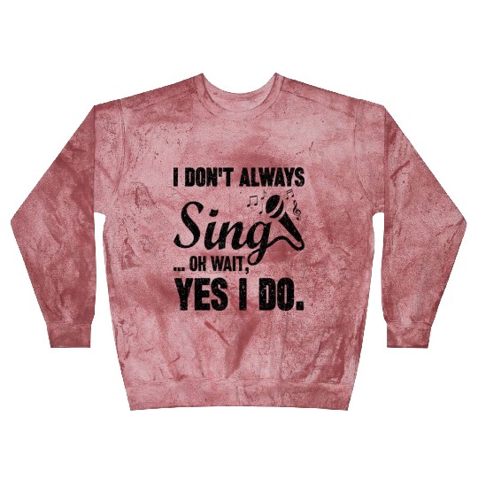 I Don t Always Sing Oh Wait Yes I Do Blast Sweatshirts