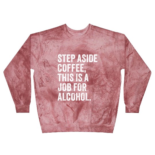 Step Aside Coffee This Is A Job For Alcohol Blast Sweatshirts