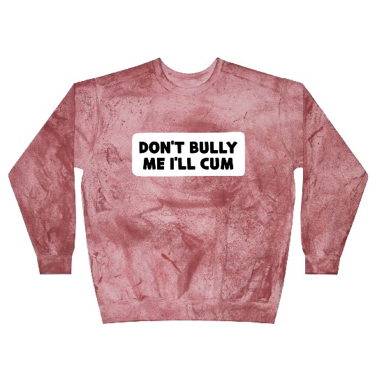 Don t Bully Me I ll Cum Blast Sweatshirts