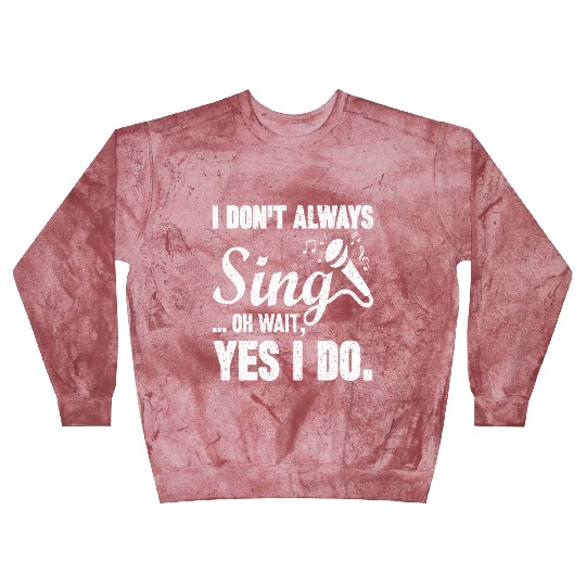 I Don t Always Sing Oh Wait Yes I Do Blast Sweatshirts